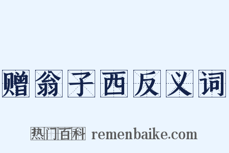 赠翁子西反义词是什么意思的图片